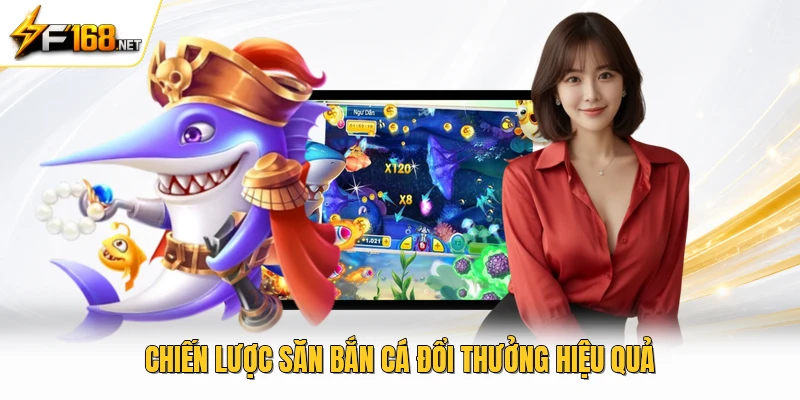 Chiến lược săn bắn cá đổi thưởng hiệu quả 