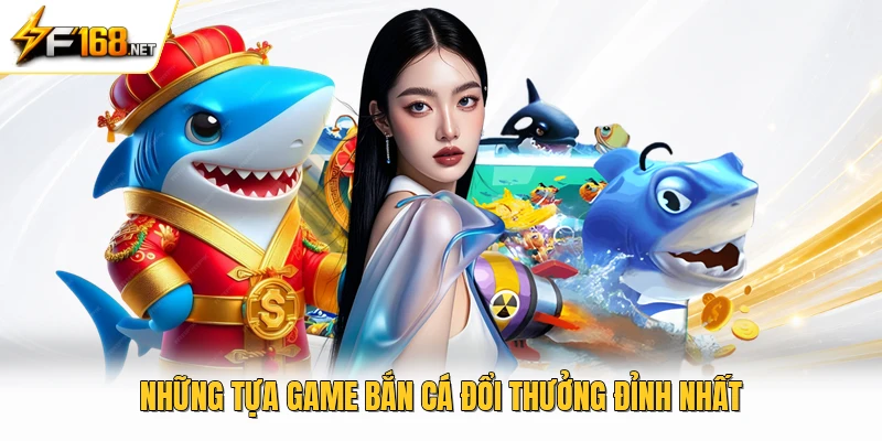 Những tựa game bắn cá đổi thưởng đỉnh nhất 