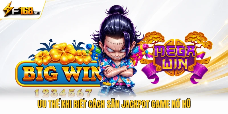 Ưu thế khi biết cách săn jackpot game nổ hũ 